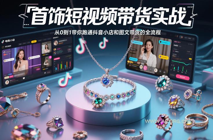 首饰短视频带货实战，从0到1带你跑通抖音小店和图文带货的全流程-小红泡