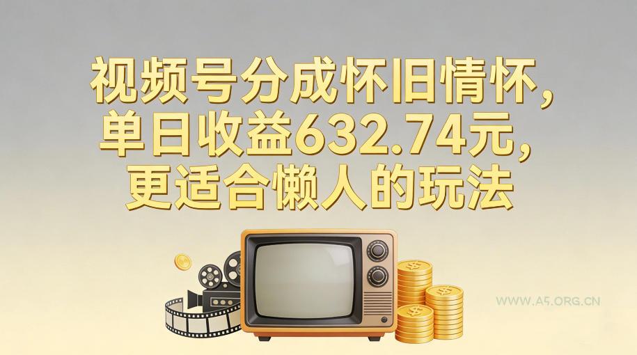 视频号分成怀旧情怀,单日收益632.74,更适合懒人的玩法-小红泡