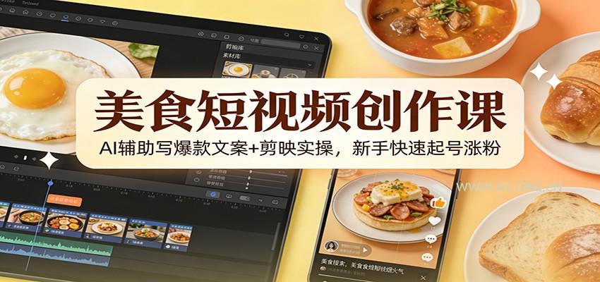 美食短视频创作课:AI辅助写爆款文案+剪映实操,新手快速起号涨粉-小红泡