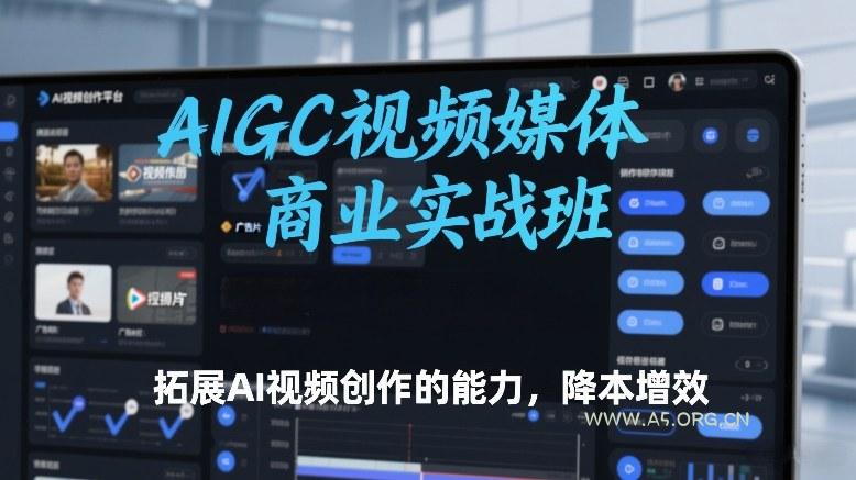 AIGC视频媒体商业实战班,拓展AI视频创作的能力,降本增效-小红泡