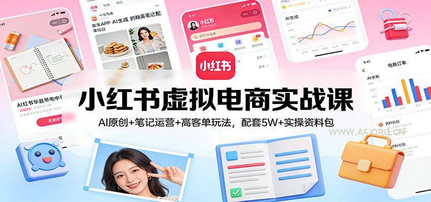 小红书虚拟电商实战课：AI原创+笔记运营+高客单玩法，配套5W+实操资料包-小红泡