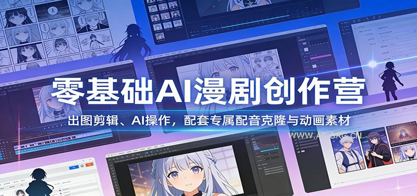 零基础AI漫剧创作营:出图剪辑、AI操作,配套专属配音克隆与动画素材-小红泡