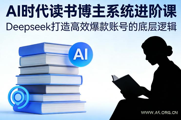 AI时代读书博主系统进阶课，Deepseek打造高效爆款账号的底层逻辑-小红泡