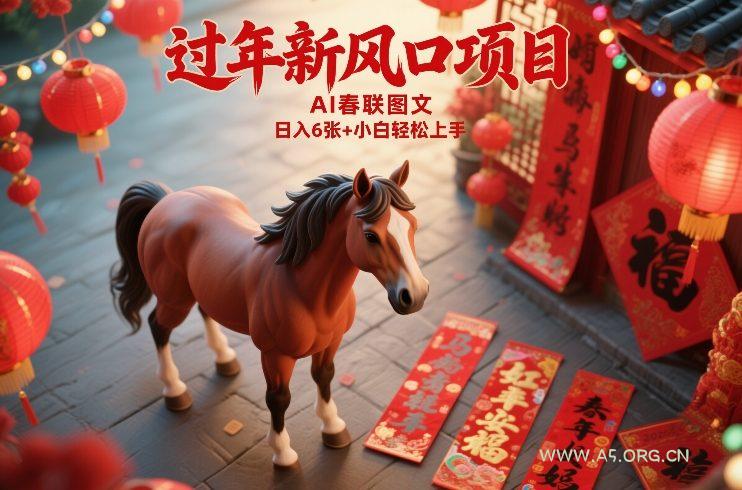 过年新风口项目,用ai春联图文,日入6张+小白轻松上手【揭秘】-小红泡