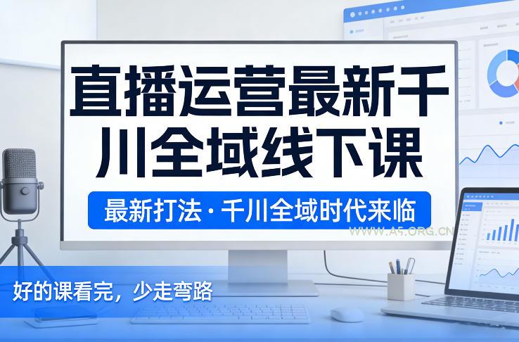 直播运营最新千川全域线下课,最新打法,千川全域时代来临,好的课看完,少走弯路(26年2月)-小红泡