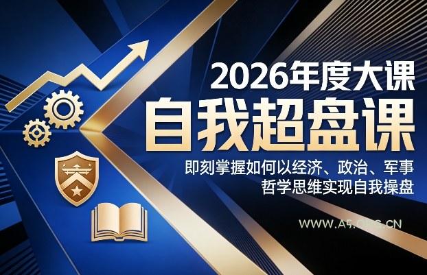 2026年度大课《自我超盘课》,即刻掌握如何以经济、政治、军事、哲学思维实现自我操盘-小红泡
