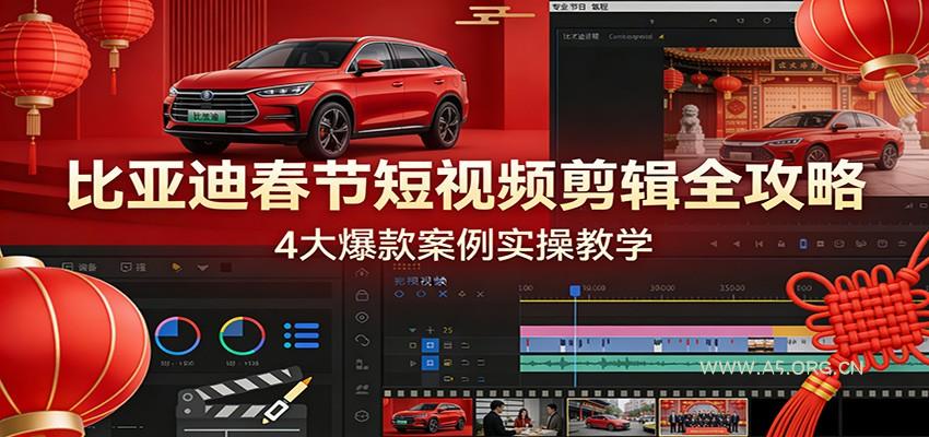 比亚迪春节短视频剪辑全攻略,4大爆款案例实操教学-小红泡