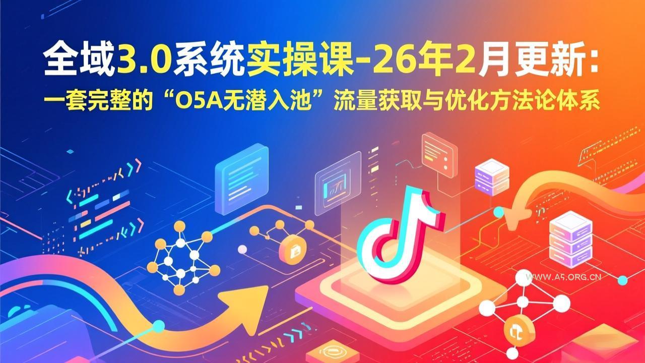 全域3.0系统实操课-26年2月更新:一套完整的“O5A无潜入池”流量获取与优化方法论体系-小红泡