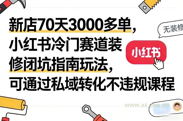 新店70天3000多单,小红书冷门赛道装修闭坑指南玩法,可通过私域转化不违规课程-小红泡
