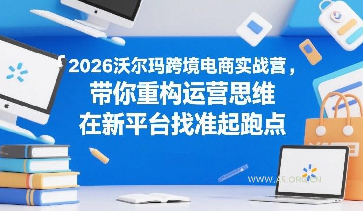 2026沃尔玛跨境电商实战营，带你重构运营思维，在新平台找准起跑点-小红泡