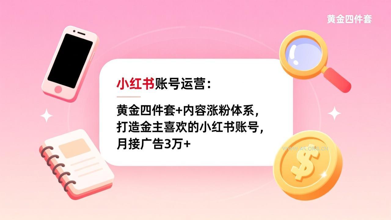 小红书账号运营:黄金四件套+内容涨粉体系,打造金主喜欢的小红书账号,月接广告3万+-小红泡