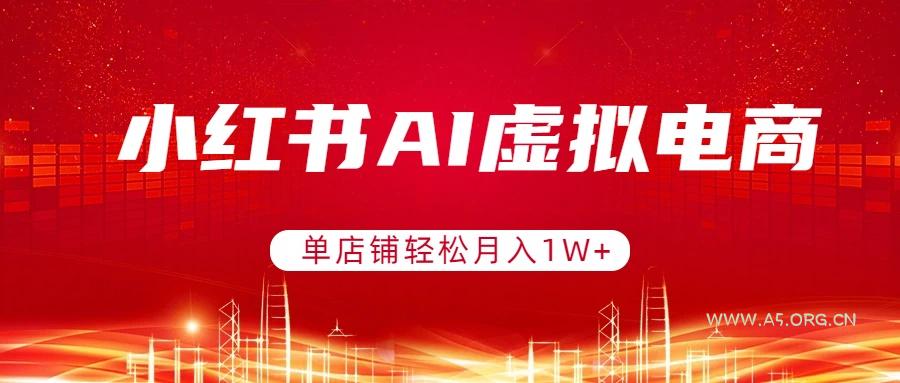 小红书AI虚拟电商，单店铺轻松月入1W+，可矩阵运营-小红泡