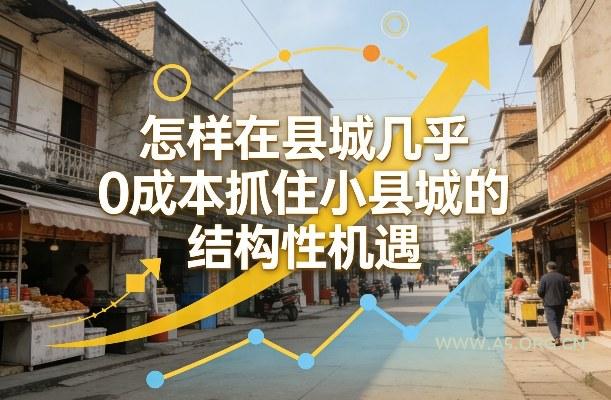 付费文章:怎样在县城几乎0成本抓住小县城的结构性机遇-小红泡