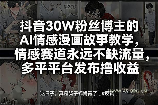 抖音30W粉丝博主的AI情感漫画故事教学，情感赛道永远不缺流量，多平台发布撸收益！-小红泡