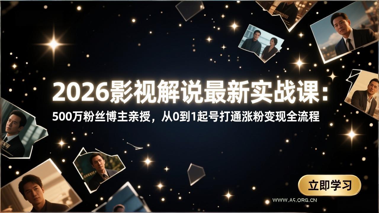 2026影视解说最新实战课：500万粉丝博主亲授，从0到1起号打通涨粉变现全流程-小红泡