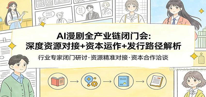 AI漫剧全产业链闭门会:深度资源对接+资本运作+发行路径解析-小红泡