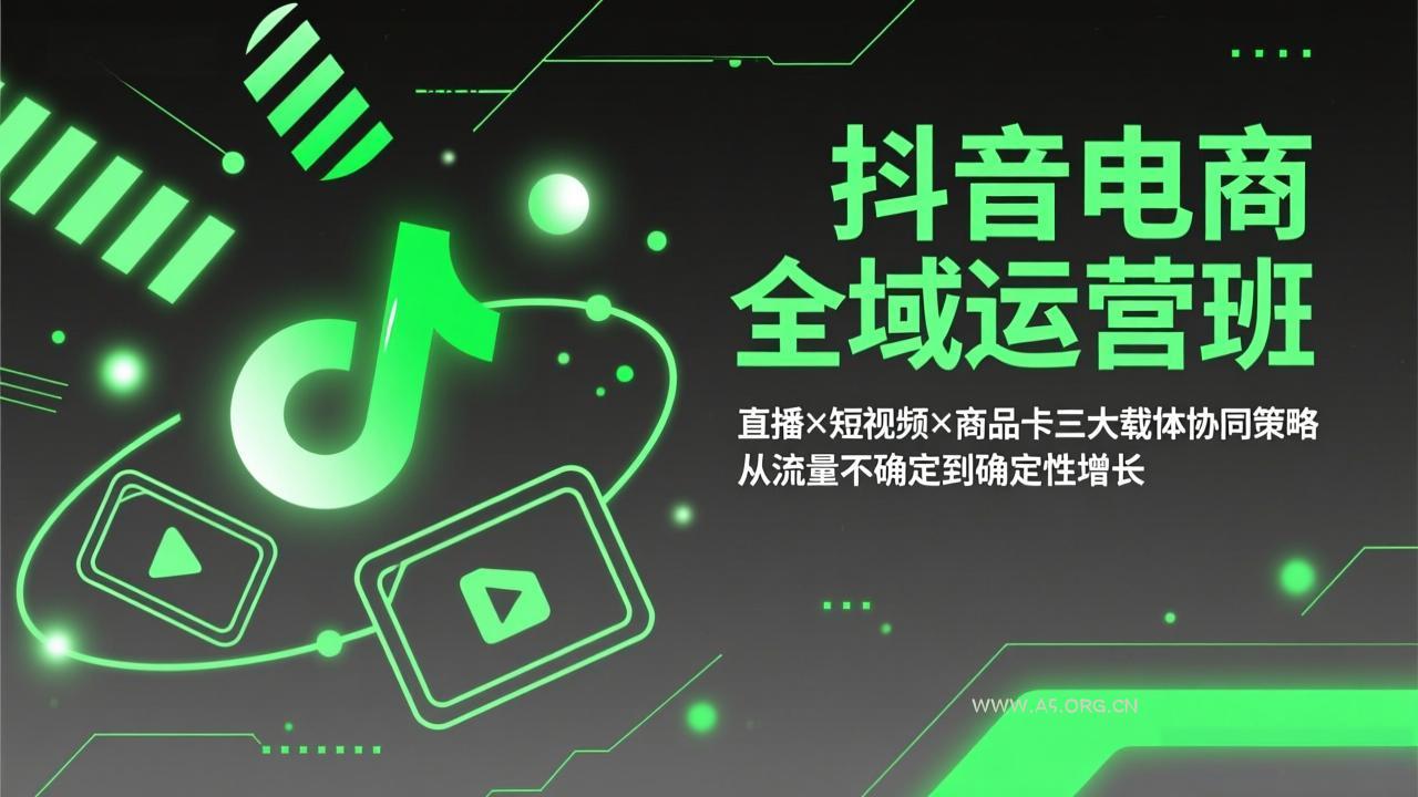抖音电商全域运营班：直播×短视频×商品卡三大载体协同策略，从流量不确定到确定性增长-小红泡