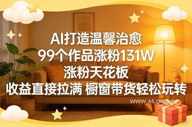 AI打造温馨治愈，99个作品涨粉131W，涨粉天花板，收益直接拉满，橱窗带货轻松玩转-小红泡