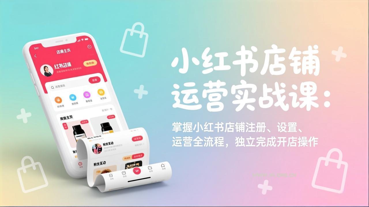 小红书店铺运营实战课:掌握小红书店铺注册、设置、运营全流程,独立完成开店操作-小红泡
