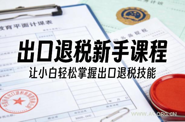 出口退税新手课程,让小白轻松掌握出口退税技能-小红泡