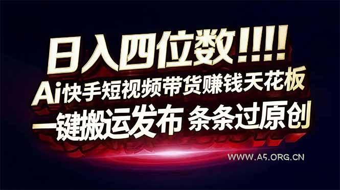 日入四位数！快手平台Ai全自动带货赚米，一刀不剪黑科技搬运，一键发布过原创-小红泡