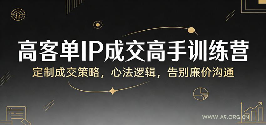 高客单IP成交高手训练营：定制成交策略，心法逻辑，告别廉价沟通-小红泡
