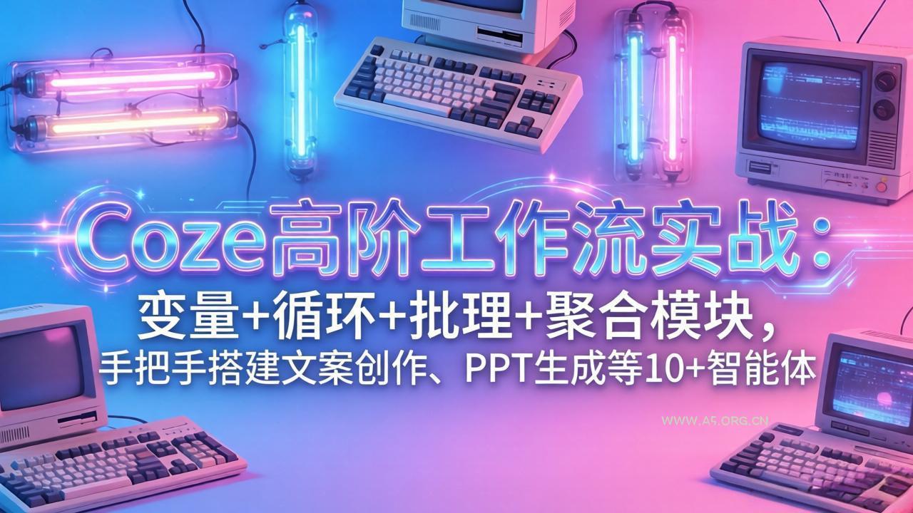Coze高阶工作流实战:变量+循环+批处理+聚合模块,手把手搭建文案创作、PPT 生成等 10+ 智能体-小红泡