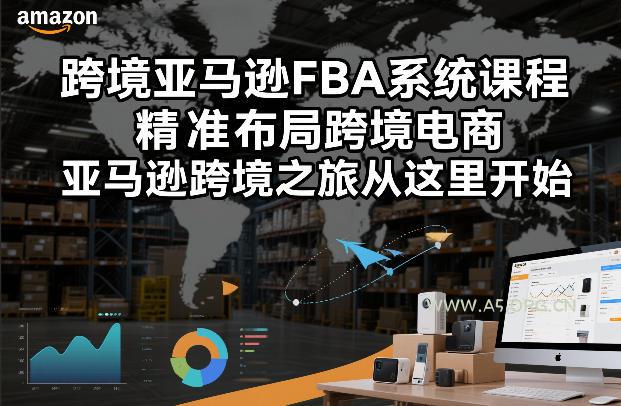 跨境亚马逊FBA系统课程，精准布局跨境电商，亚马逊跨境之旅从这里开始(更新)-小红泡