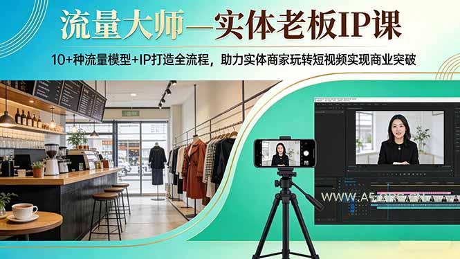 流量大师—实体老板IP课:10+种流量模型+IP打造全流程,助力实体商家玩转短视频实现商业突破-小红泡
