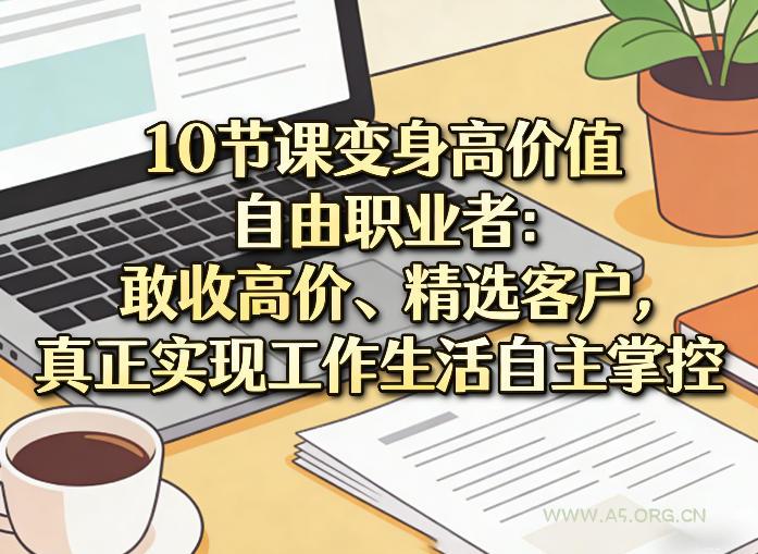 10节课变身高价值自由职业者:敢收高价、精选客户,真正实现工作生活自主掌控-小红泡