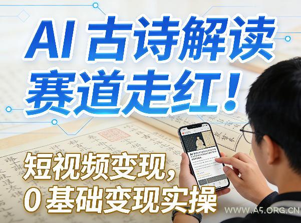 AI古诗解读赛道走红!短视频变现,0基础变现实操-小红泡