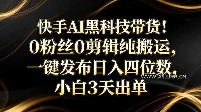 快手AI黑科技带货！0粉丝0剪辑纯搬运，一键发布日入四位数，小白3天出单-小红泡