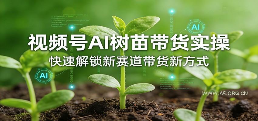 视频号AI树苗带货实操,快速解锁新赛道带货新方式-小红泡