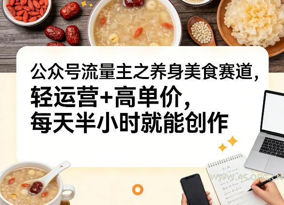 公众号流量主之养身美食赛道，轻运营+高单价，每天半小时就能创作-小红泡