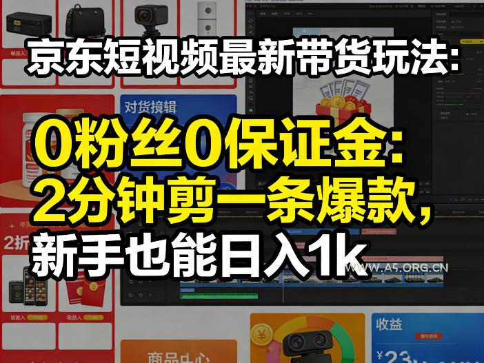 京东短视频最新带货玩法，0粉丝0保证金，2分钟剪一条爆款，新手也能日入1k+【揭秘】-小红泡