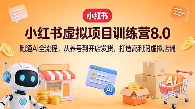 小红书虚拟项目训练营8.0:跑通AI全流程,从养号到开店发货,打造高利润虚拟店铺-小红泡