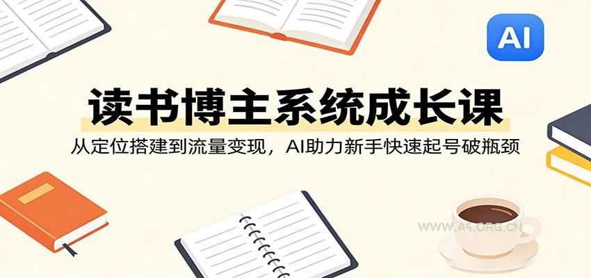 读书博主系统成长课:从定位搭建到流量变现,AI助力新手快速起号破瓶颈-小红泡