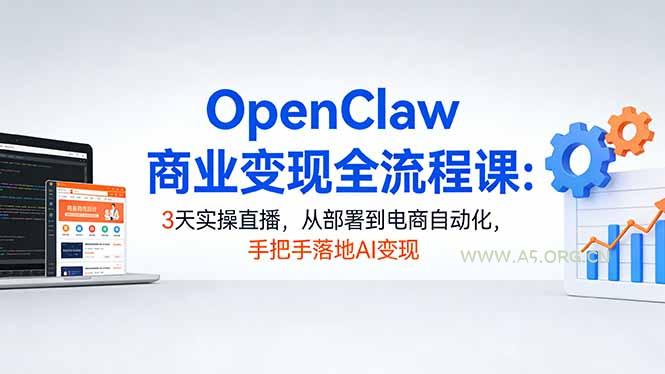OpenClaw商业变现全流程课:3天实操直播,从部署到电商自动化,手把手落地AI变现-小红泡