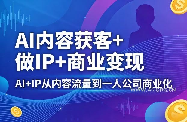 AI内容获客+做IP+商业变现，AI+IP从内容流量到一人公司商业化-小红泡