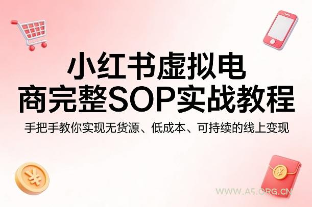 小红书虚拟电商完整SOP实战教程,手把手教你,实现无货源、低成本、可持续的线上变现-小红泡