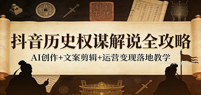 抖音历史权谋解说全攻略:AI创作+文案剪辑+运营变现落地教学-小红泡