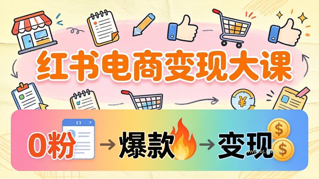 小红书电商变现大课：3个月37万实操拆解，0粉开店到爆款笔记全流程-小红泡