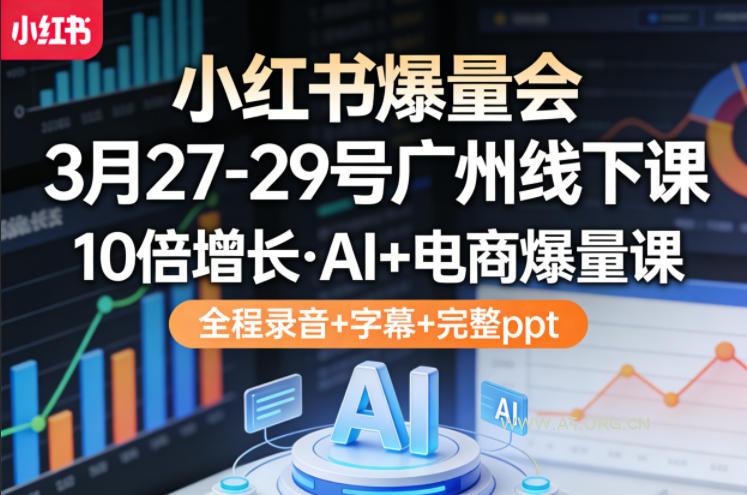 小红书爆量会3月27-29号广州线下课，10倍增长，AI+电商爆量课，全程录音+字幕+完整ppt-小红泡