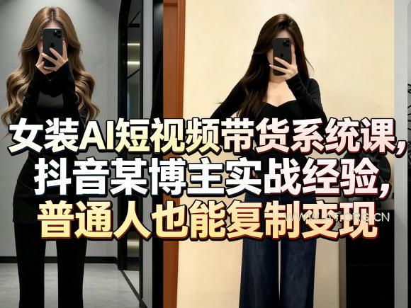 女装AI短视频带货系统课,抖音某博主实战经验,普通人也能复制变现-小红泡