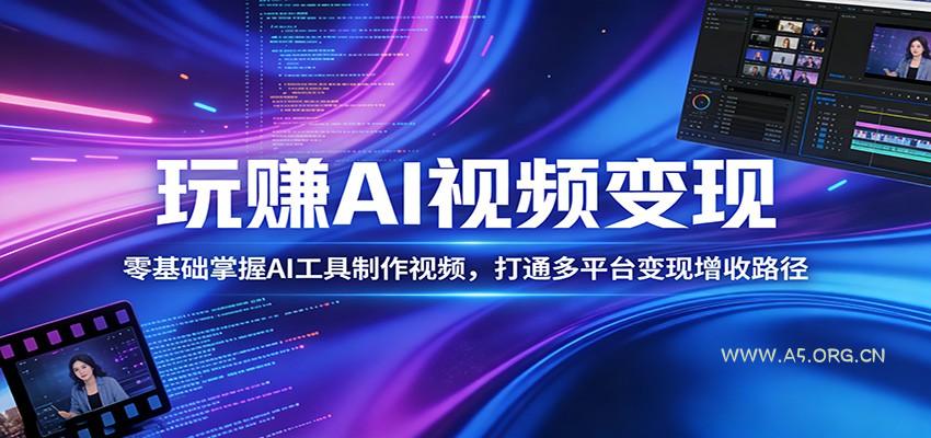 玩赚AI视频变现，零基础掌握AI具制作视频，打通多平台变现增收路径-小红泡