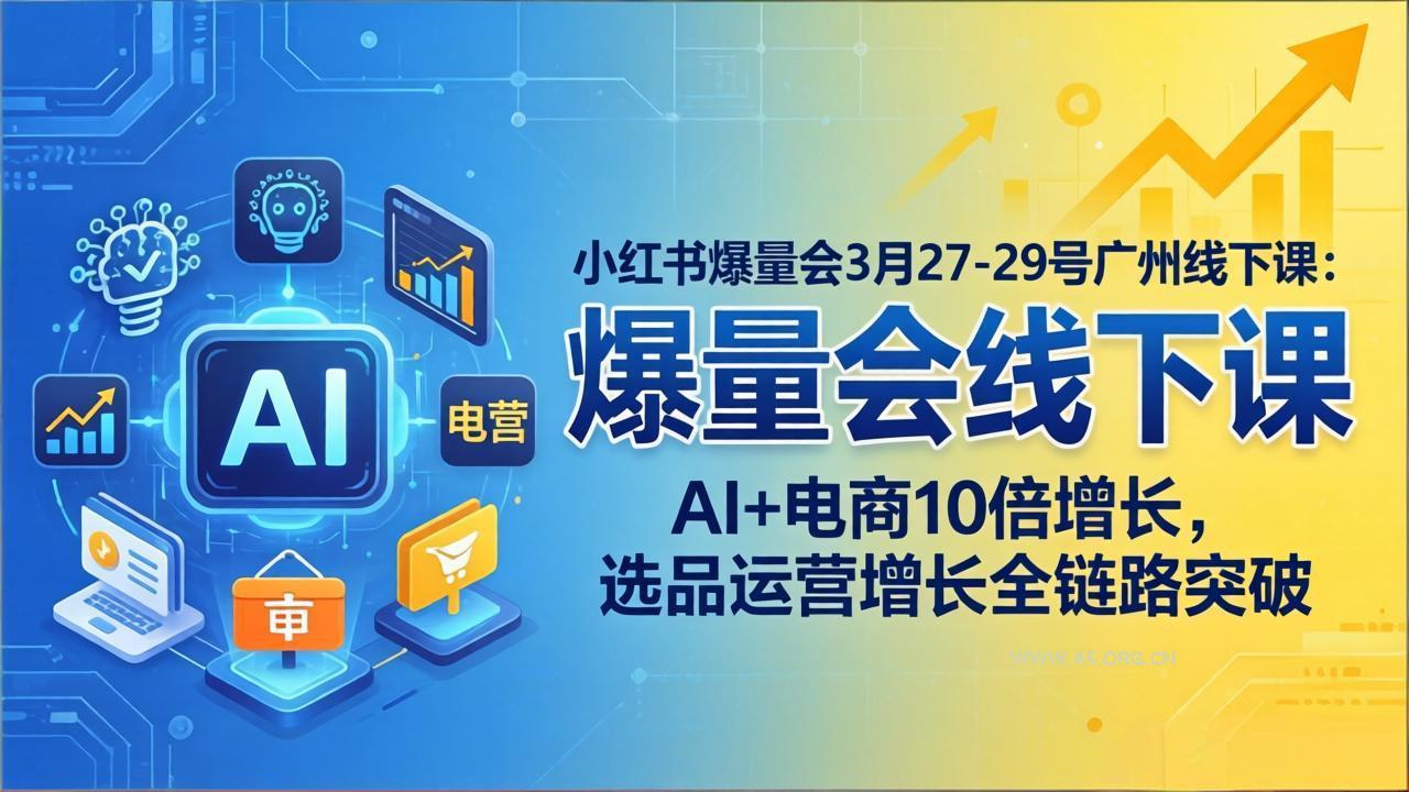 小红书爆量会3月27-29号广州线下课：AI+电商10倍增长，选品运营增长全链路突破-小红泡