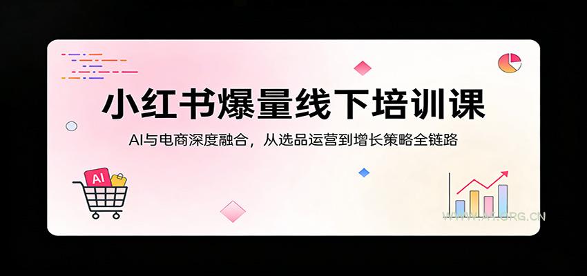 小红书爆量线下培训课:AI与电商深度融合,从选品运营到增长策略全链路-小红泡