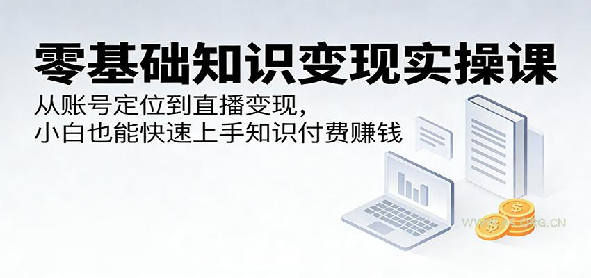 零基础知识变现实操课:从账号定位到直播变现,小白也能快速上手知识付费赚钱-小红泡