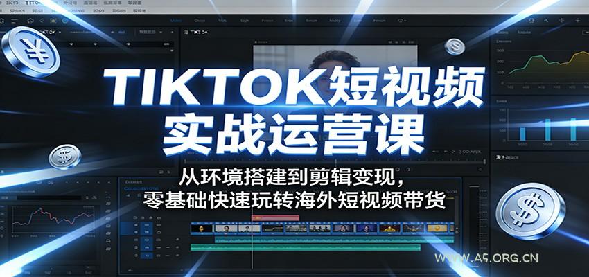 TIKTOK短视频实战运营课：从环境搭建到剪辑变现，零基础快速玩转海外短视频带货-小红泡