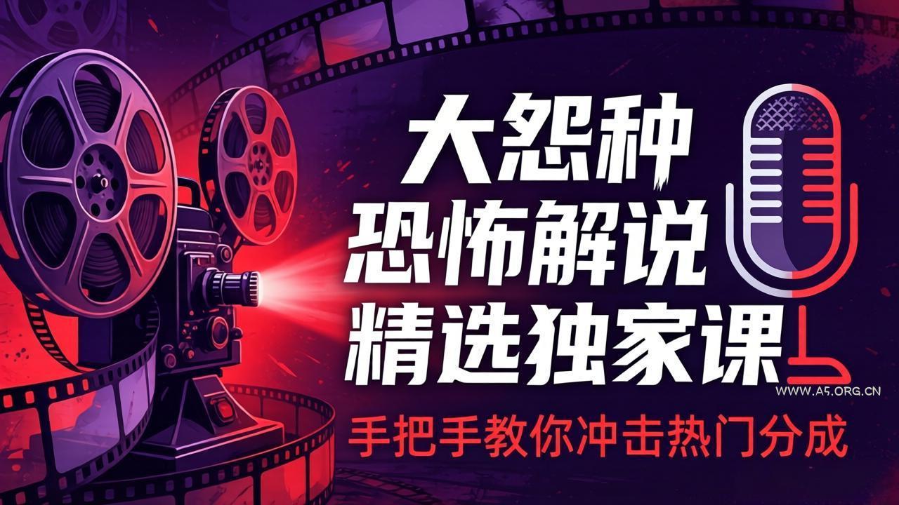 大怨种恐怖解说精选独家课：电影下载+文案配音+片头封面，手把手教你冲击热门分成-小红泡